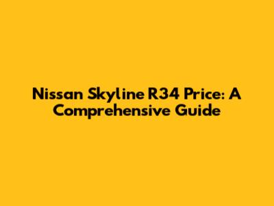 Nissan Skyline R34 Price: A Comprehensive Guide