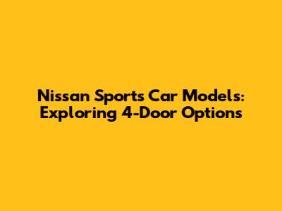 Nissan Sports Car Models: Exploring 4-Door Options