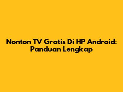Nonton TV Gratis Di HP Android: Panduan Lengkap