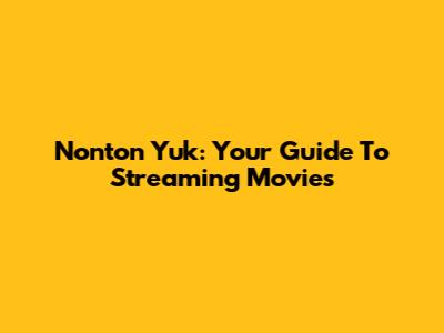 Nonton Yuk: Your Guide To Streaming Movies