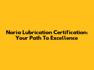 Noria Lubrication Certification: Your Path To Excellence