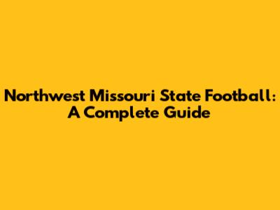 Northwest Missouri State Football: A Complete Guide