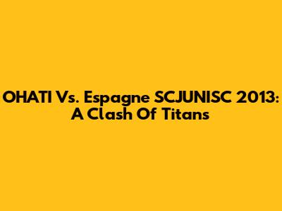 OHATI Vs. Espagne SCJUNISC 2013: A Clash Of Titans