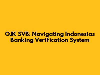 OJK SVB: Navigating Indonesia's Banking Verification System