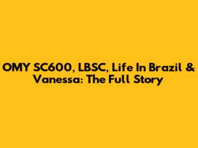 OMY SC600, LBSC, Life In Brazil & Vanessa: The Full Story
