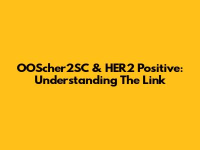 OOScher2SC & HER2 Positive: Understanding The Link