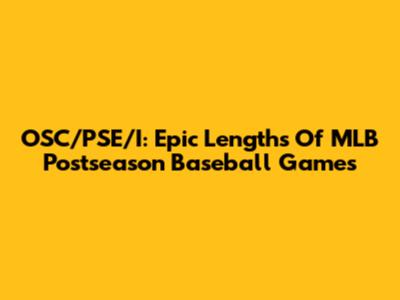 OSC/PSE/I: Epic Lengths Of MLB Postseason Baseball Games