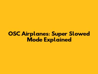 OSC Airplanes: Super Slowed Mode Explained