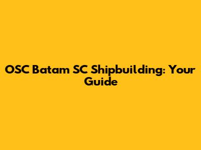 OSC Batam SC Shipbuilding: Your Guide