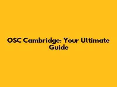 OSC Cambridge: Your Ultimate Guide