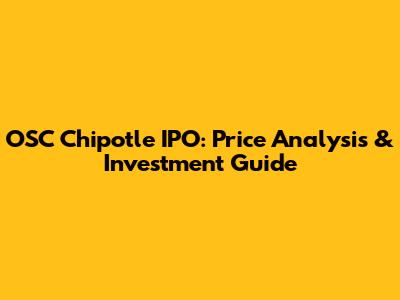 OSC Chipotle IPO: Price Analysis & Investment Guide