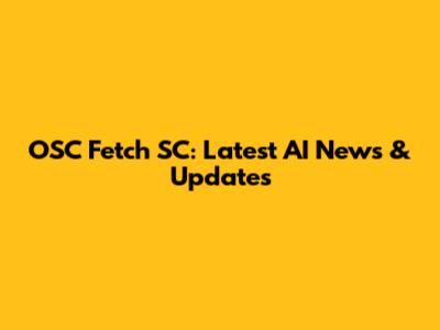 OSC Fetch SC: Latest AI News & Updates