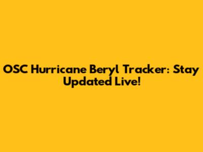 OSC Hurricane Beryl Tracker: Stay Updated Live!