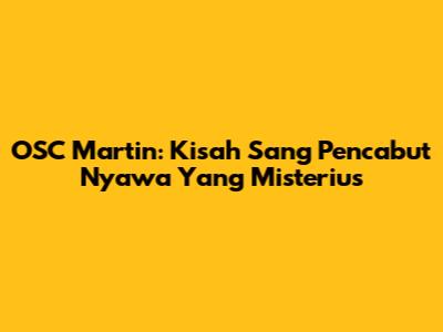 OSC Martin: Kisah Sang Pencabut Nyawa Yang Misterius