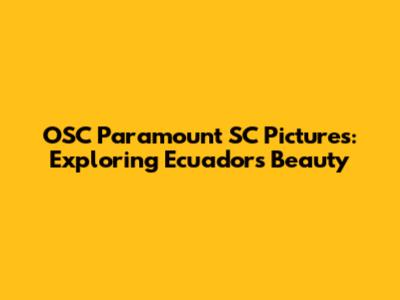 OSC Paramount SC Pictures: Exploring Ecuador's Beauty