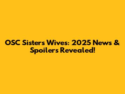 OSC Sisters Wives: 2025 News & Spoilers Revealed!