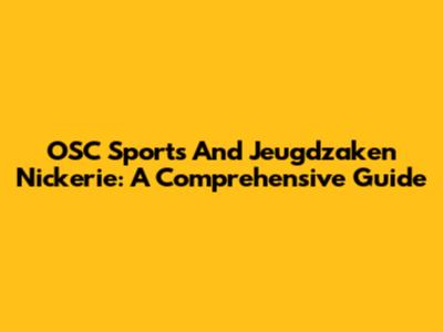 OSC Sports And Jeugdzaken Nickerie: A Comprehensive Guide