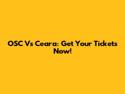 OSC Vs Ceara: Get Your Tickets Now!