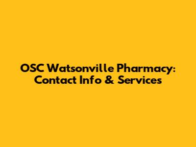 OSC Watsonville Pharmacy: Contact Info & Services