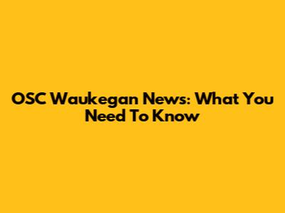 OSC Waukegan News: What You Need To Know