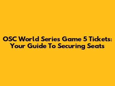 OSC World Series Game 5 Tickets: Your Guide To Securing Seats