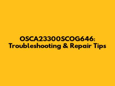 OSCA23300SCOG646: Troubleshooting & Repair Tips