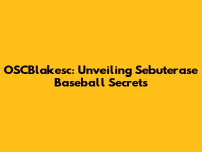 OSCBlakesc: Unveiling Sebuterase Baseball Secrets