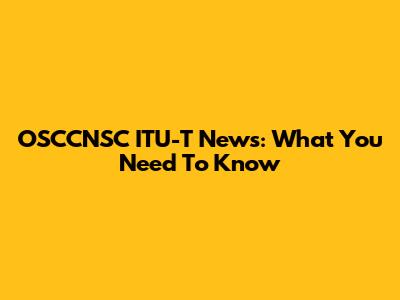 OSCCNSC ITU-T News: What You Need To Know