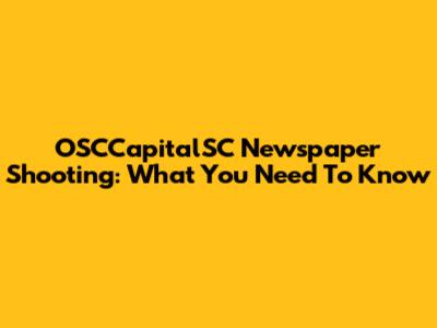 OSCCapitalSC Newspaper Shooting: What You Need To Know