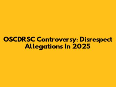 OSCDRSC Controversy: Disrespect Allegations In 2025