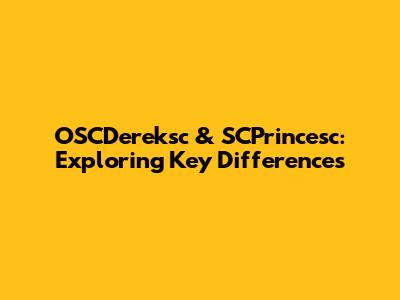 OSCDereksc & SCPrincesc: Exploring Key Differences