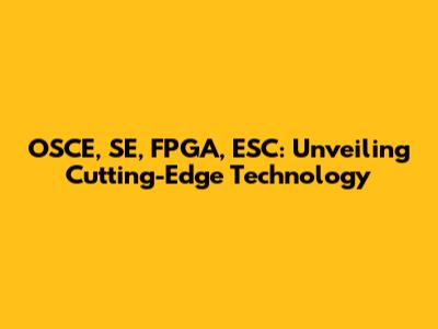 OSCE, SE, FPGA, ESC: Unveiling Cutting-Edge Technology