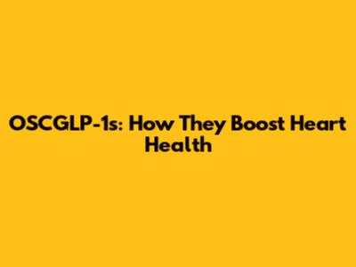 OSCGLP-1s: How They Boost Heart Health
