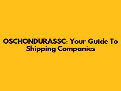 OSCHONDURASSC: Your Guide To Shipping Companies