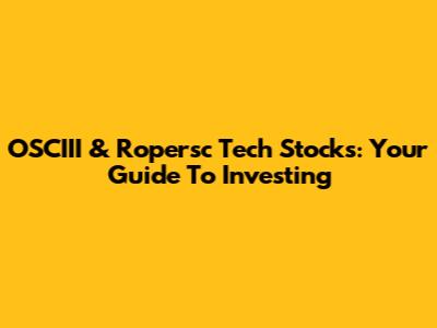 OSCIII & Ropersc Tech Stocks: Your Guide To Investing