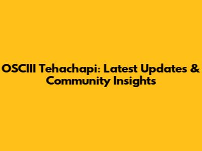 OSCIII Tehachapi: Latest Updates & Community Insights