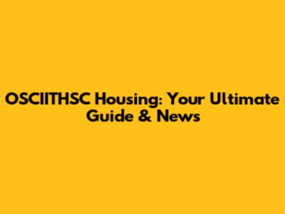 OSCIITHSC Housing: Your Ultimate Guide & News