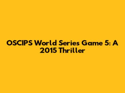 OSCIPS World Series Game 5: A 2015 Thriller