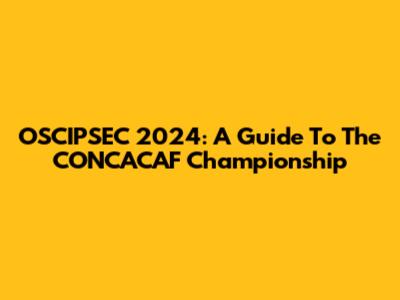 OSCIPSEC 2024: A Guide To The CONCACAF Championship