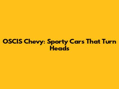 OSCIS Chevy: Sporty Cars That Turn Heads