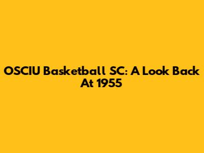 OSCIU Basketball SC: A Look Back At 1955