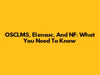 OSCLMS, Elenasc, And NF: What You Need To Know