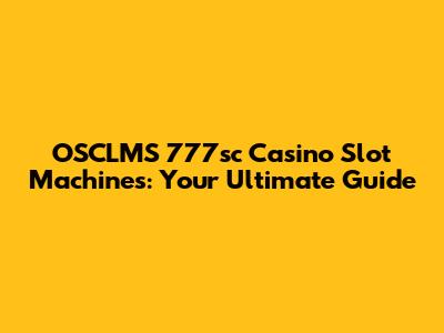 OSCLMS 777sc Casino Slot Machines: Your Ultimate Guide
