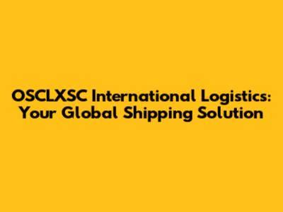 OSCLXSC International Logistics: Your Global Shipping Solution
