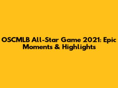 OSCMLB All-Star Game 2021: Epic Moments & Highlights