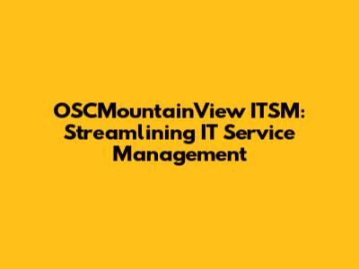 OSCMountainView ITSM: Streamlining IT Service Management