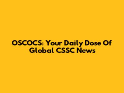 OSCOCS: Your Daily Dose Of Global CSSC News