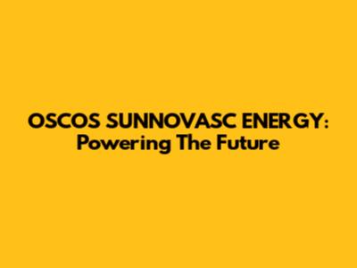 OSCOS SUNNOVASC ENERGY: Powering The Future