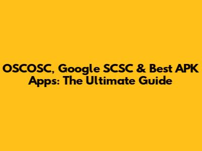 OSCOSC, Google SCSC & Best APK Apps: The Ultimate Guide