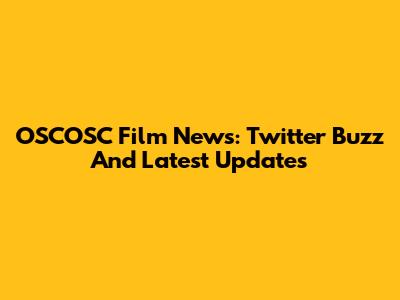 OSCOSC Film News: Twitter Buzz And Latest Updates
